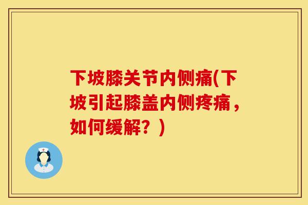 下坡膝关节内侧痛(下坡引起膝盖内侧疼痛，如何缓解？)