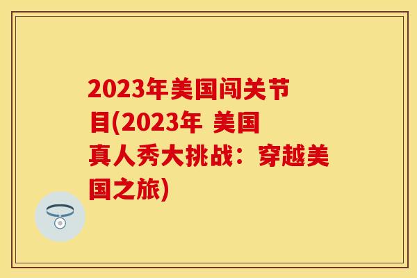 2023年美国闯关节目(2023年 美国真人秀大挑战：穿越美国之旅)