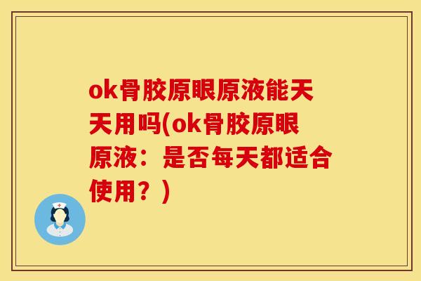 ok骨胶原眼原液能天天用吗(ok骨胶原眼原液：是否每天都适合使用？)