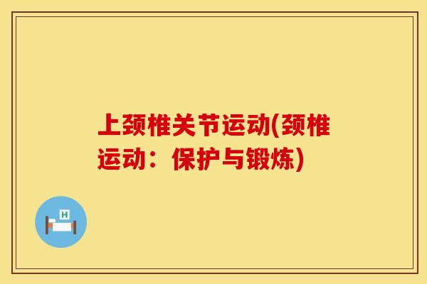 上颈椎关节运动(颈椎运动：保护与锻炼)