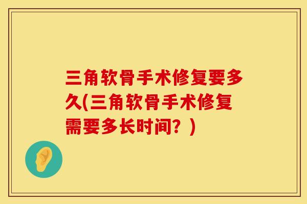 三角软骨手术修复要多久(三角软骨手术修复需要多长时间？)