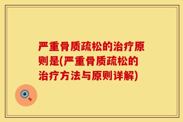 严重骨质疏松的治疗原则是(严重骨质疏松的治疗方法与原则详解)