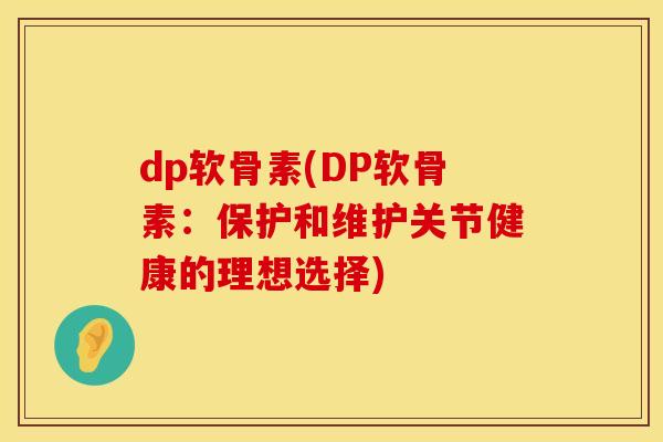 dp软骨素(DP软骨素：保护和维护关节健康的理想选择)