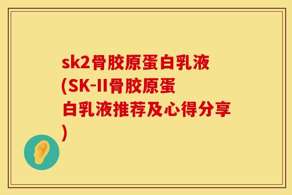 sk2骨胶原蛋白乳液(SK-II骨胶原蛋白乳液推荐及心得分享)