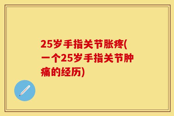 25岁手指关节胀疼(一个25岁手指关节肿痛的经历)