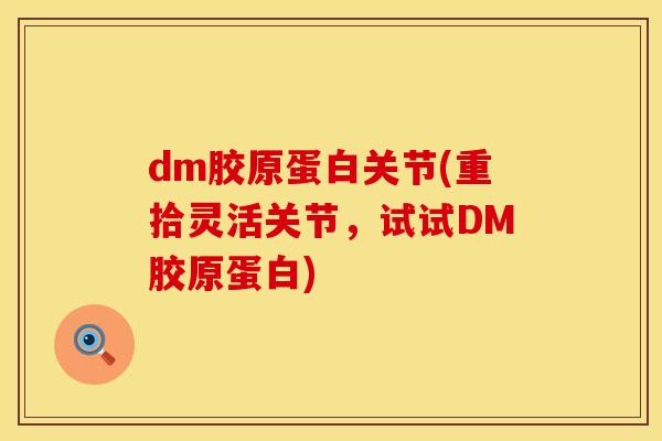 dm胶原蛋白关节(重拾灵活关节，试试DM胶原蛋白)