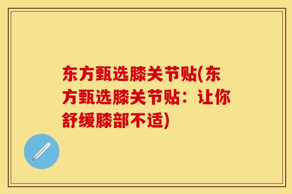 东方甄选膝关节贴(东方甄选膝关节贴：让你舒缓膝部不适)