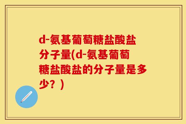 d-氨基葡萄糖盐酸盐分子量(d-氨基葡萄糖盐酸盐的分子量是多少？)