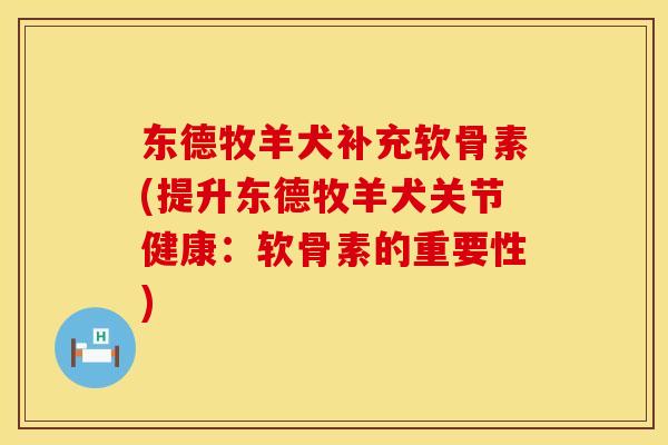 东德牧羊犬补充软骨素(提升东德牧羊犬关节健康：软骨素的重要性)