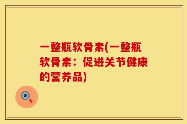 一整瓶软骨素(一整瓶软骨素：促进关节健康的营养品)