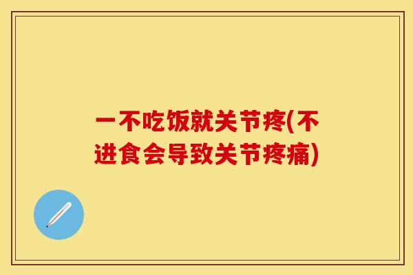 一不吃饭就关节疼(不进食会导致关节疼痛)