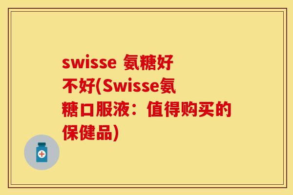 swisse 氨糖好不好(Swisse氨糖口服液：值得购买的保健品)