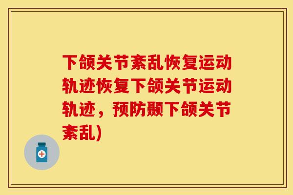 下颌关节紊乱恢复运动轨迹恢复下颌关节运动轨迹，预防颞下颌关节紊乱)