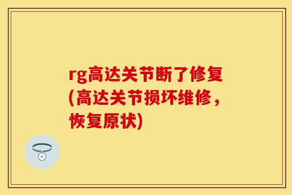 rg高达关节断了修复(高达关节损坏维修，恢复原状)
