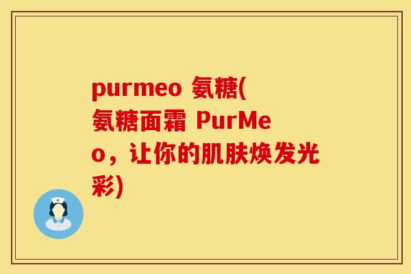 purmeo 氨糖(氨糖面霜 PurMeo，让你的肌肤焕发光彩)