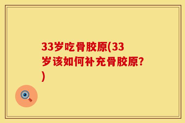 33岁吃骨胶原(33岁该如何补充骨胶原？)