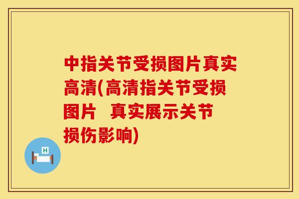 中指关节受损图片真实高清(高清指关节受损图片  真实展示关节损伤影响)