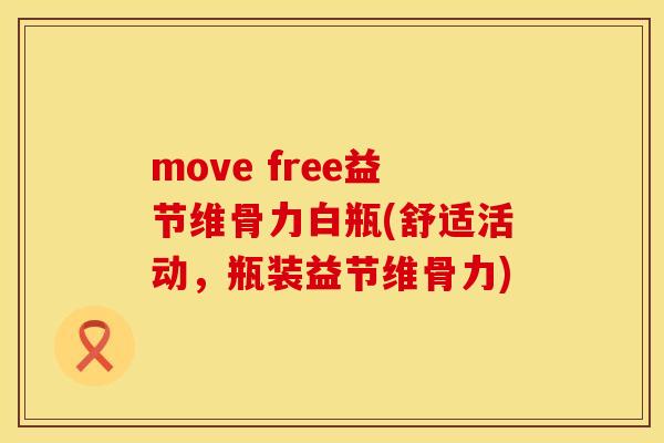 move free益节维骨力白瓶(舒适活动，瓶装益节维骨力)