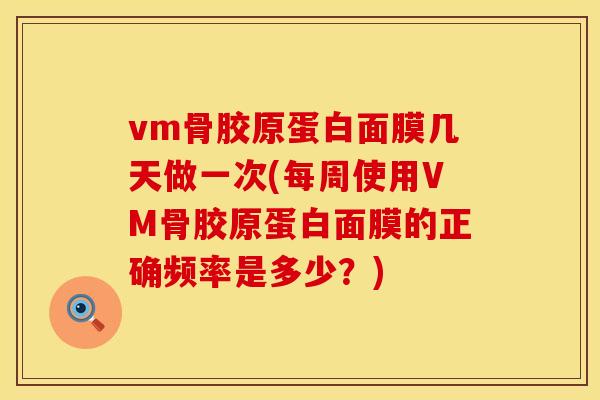 vm骨胶原蛋白面膜几天做一次(每周使用VM骨胶原蛋白面膜的正确频率是多少？)