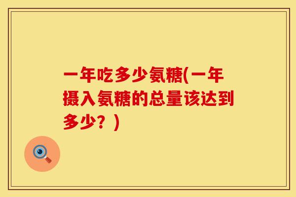 一年吃多少氨糖(一年摄入氨糖的总量该达到多少？)