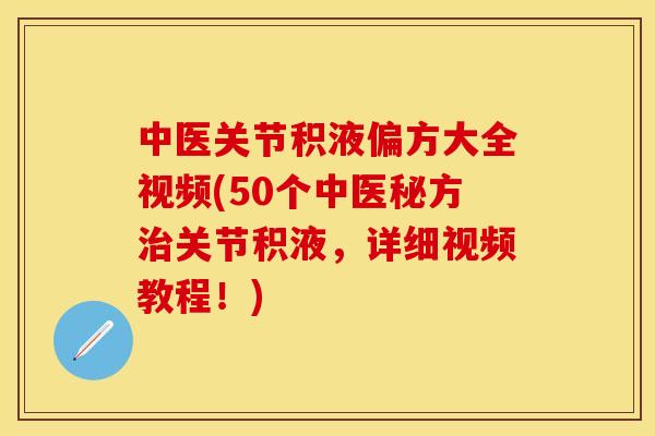 中医关节积液偏方大全视频(50个中医秘方治关节积液，详细视频教程！)