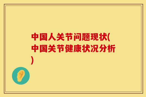 中国人关节问题现状(中国关节健康状况分析)