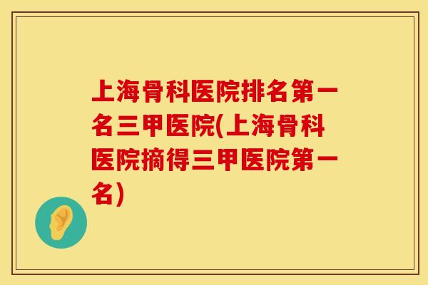 上海骨科医院排名第一名三甲医院(上海骨科医院摘得三甲医院第一名)