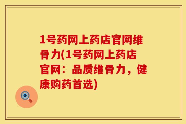 1号药网上药店官网维骨力(1号药网上药店官网:品质维骨力,健康购药首选)