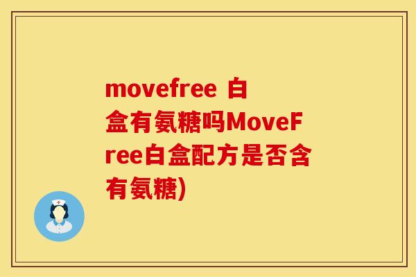 movefree 白盒有氨糖吗MoveFree白盒配方是否含有氨糖)