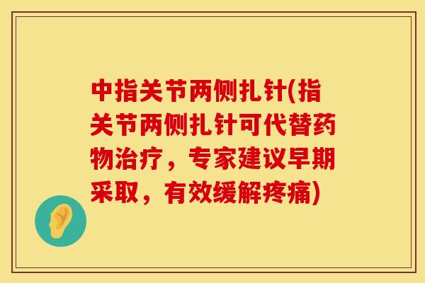 中指关节两侧扎针(指关节两侧扎针可代替药物治疗，专家建议早期采取，有效缓解疼痛)