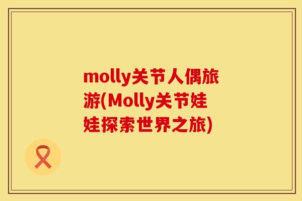 molly关节人偶旅游(Molly关节娃娃探索世界之旅)