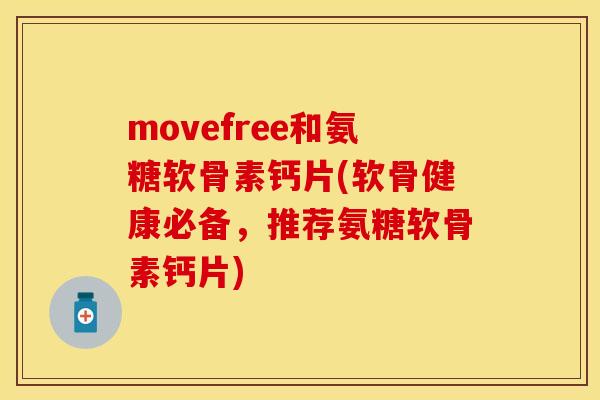 movefree和氨糖软骨素钙片(软骨健康必备，推荐氨糖软骨素钙片)