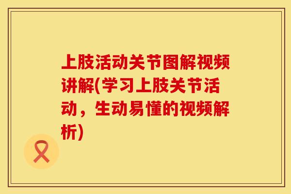 上肢活动关节图解视频讲解(学习上肢关节活动，生动易懂的视频解析)