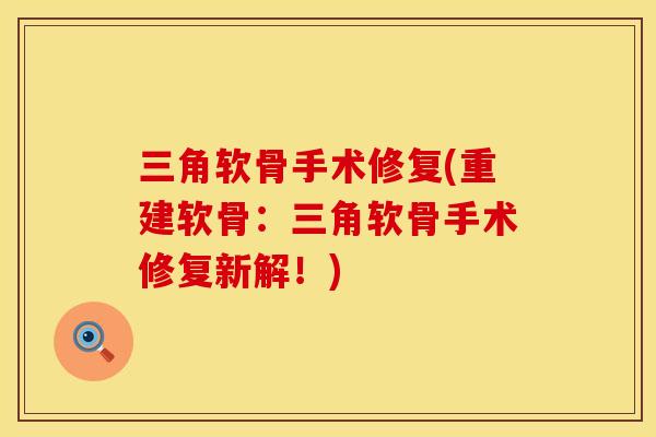 三角软骨手术修复(重建软骨：三角软骨手术修复新解！)