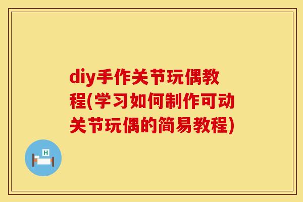 diy手作关节玩偶教程(学习如何制作可动关节玩偶的简易教程)