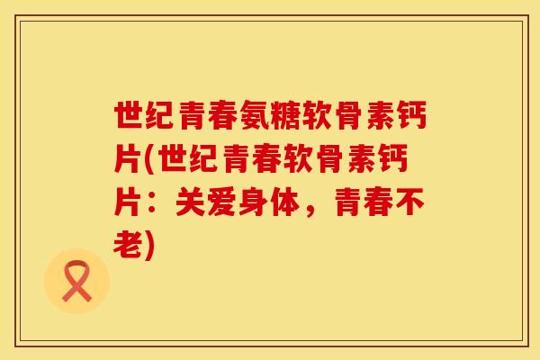世纪青春氨糖软骨素钙片(世纪青春软骨素钙片：关爱身体，青春不老)