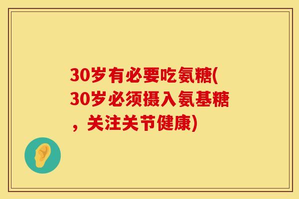 30岁有必要吃氨糖(30岁必须摄入氨基糖，关注关节健康)