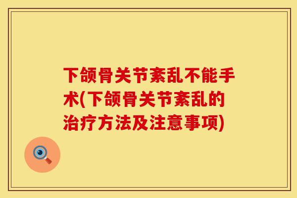下颌骨关节紊乱不能手术(下颌骨关节紊乱的治疗方法及注意事项)