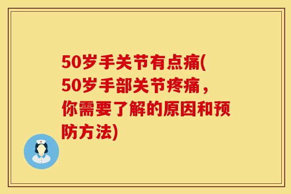 50岁手关节有点痛(50岁手部关节疼痛，你需要了解的原因和预防方法)