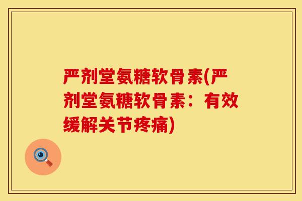 严剂堂氨糖软骨素(严剂堂氨糖软骨素：有效缓解关节疼痛)
