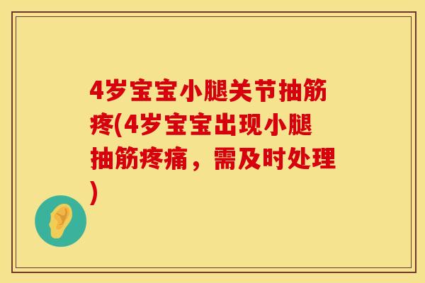 4岁宝宝小腿关节抽筋疼(4岁宝宝出现小腿抽筋疼痛，需及时处理)