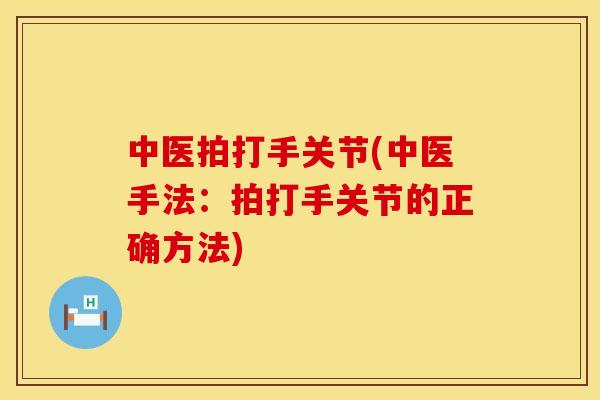 中医拍打手关节(中医手法：拍打手关节的正确方法)