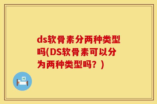 ds软骨素分两种类型吗(DS软骨素可以分为两种类型吗？)