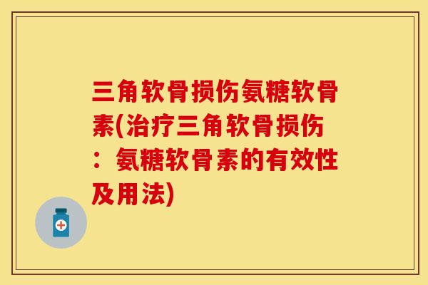 三角软骨损伤氨糖软骨素(治疗三角软骨损伤：氨糖软骨素的有效性及用法)