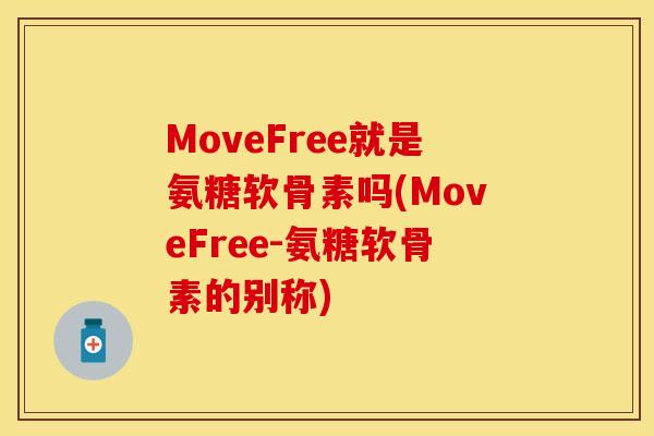 MoveFree就是氨糖软骨素吗(MoveFree-氨糖软骨素的别称)