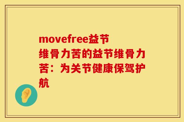 movefree益节维骨力苦的益节维骨力苦：为关节健康保驾护航