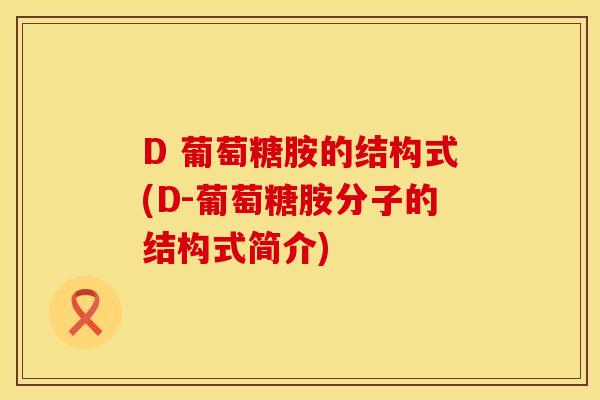 D 葡萄糖胺的结构式(D-葡萄糖胺分子的结构式简介)