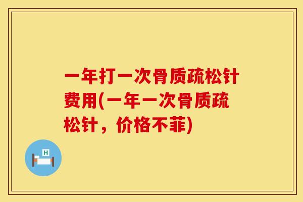 一年打一次骨质疏松针费用(一年一次骨质疏松针，价格不菲)