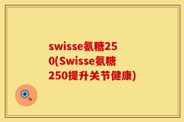 swisse氨糖250(Swisse氨糖250提升关节健康)