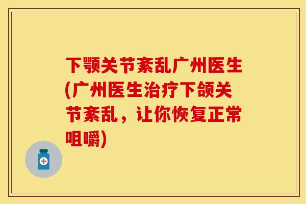 下颚关节紊乱广州医生(广州医生治疗下颌关节紊乱，让你恢复正常咀嚼)